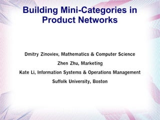 Building Mini-Categories in
Product Networks
Dmitry Zinoviev, Mathematics & Computer Science
Zhen Zhu, Marketing
Kate Li, Information Systems & Operations Management
Suffolk University, Boston
 