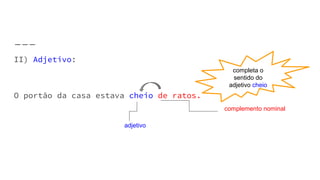 II) Adjetivo:
O portão da casa estava cheio de ratos.
complemento nominal
adjetivo
completa o
sentido do
adjetivo cheio
 