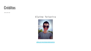 Créditos
Elaine Teixeira
about.me/elaineteixeira
 