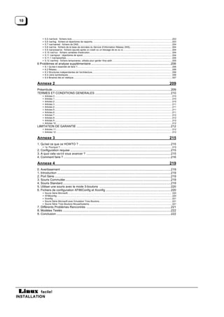 10



                •   5.5 /var/lock : fichiers lock............................................................................................................................................................... 203
                •   5.6 /var/log : fichiers et répertoires de rapports            ............................................................................................................................... 203
                •   5.7 /var/named : fichiers de DNS.................................................................................................................................................... 204
                •   5.8 /var/nis : fichiers de la base de données du Service d'Information Réseau (NIS)                                      .................................................................... 204
                •   5.9 /var/preserve : fichiers sauvés après un crash ou un blocage de ex ou vi                                  ............................................................................... 204
                •   5.10 /var/run : fichiers variables d'exécution            ................................................................................................................................... 204
                •   5.11 /var/spool : répertoires de spool ............................................................................................................................................. 204
                                                                   .
                •   5.11.1 /var/spool/lpd........................................................................................................................................................................ 205
                •   5.12 /var/tmp : fichiers temporaires, utilisés pour garder /tmp petit...............................................................................................205
                                                                                                                 .
          6 Problèmes et analyse supplémentaire ..................................................................................................206
                •   6.1 Qu'est-il essentiel de faire ?...................................................................................................................................................... 206
                •   6.2 Réseau...................................................................................................................................................................................... 206
                •   6.3 Structures indépendantes de l'architecture                   ............................................................................................................................... 206
                •   6.4 Liens symboliques.................................................................................................................................................................... 206
                •   6.5 Binaires liés en statique............................................................................................................................................................ 207

          Annexe 2                                                                                                                                                                                                209
          Préambule..................................................................................................................................................209
          TERMES ET CONDITIONS GENERALES .............................................................................................210
                •   Articles 0 ......................................................................................................................................................................................... 210
                •   Articles 1 ......................................................................................................................................................................................... 210
                •   Articles 2 ......................................................................................................................................................................................... 210
                •   Articles 3 ......................................................................................................................................................................................... 211
                •   Articles 4 ......................................................................................................................................................................................... 211
                •   Articles 5 ......................................................................................................................................................................................... 211
                •   Articles 6 ......................................................................................................................................................................................... 211
                •   Articles 7 ......................................................................................................................................................................................... 212
                •   Articles 8 ......................................................................................................................................................................................... 212
                •   Articles 9 ......................................................................................................................................................................................... 212
                •   Articles 10 ....................................................................................................................................................................................... 212
          LIMITATION DE GARANTIE ....................................................................................................................212
                • Articles 11 ....................................................................................................................................................................................... 212
                • Articles 12 ....................................................................................................................................................................................... 212

          Annexe 3                                                                                                                                                                                                215
          1. Qu'est ce que ce HOWTO ? .................................................................................................................215
                • 1a. Pourquoi ?................................................................................................................................................................................. 215
          2. Configuration requise ............................................................................................................................215
          3. A quoi cela va-t-il vous avancer ? ........................................................................................................215
          4. Comment faire ? ....................................................................................................................................216

          Annexe 4                                                                                                                                                                                                219
          0. Avertissement ........................................................................................................................................219
          1. Introduction ............................................................................................................................................219
          2. Port Série ...............................................................................................................................................219
          3. Souris Commutée ..................................................................................................................................219
          4. Souris Standard .....................................................................................................................................219
          5. Utiliser une souris avec le mode 3-boutons ........................................................................................220
          6. Fichiers de configuration XF86Config et Xconfig ................................................................................220
                •   Souris Série Microsoft..................................................................................................................................................................... 220
                •   XF86config:..................................................................................................................................................................................... 220
                •   Xconfig: ........................................................................................................................................................................................... 221
                •   Souris Série Microsoft avec Emulation Trois Boutons                             .................................................................................................................... 221
                •   Souris Série Trois Boutons MouseSystems................................................................................................................................... 221
          7. Différents Problèmes Rencontrés ........................................................................................................221
          8. Modèles Testés .....................................................................................................................................222
          9. Conclusion .............................................................................................................................................222




           facile!
INSTALLATION
 