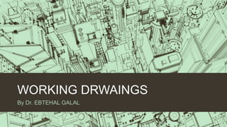 WORKING DRWAINGS
By Dr. EBTEHAL GALAL
 