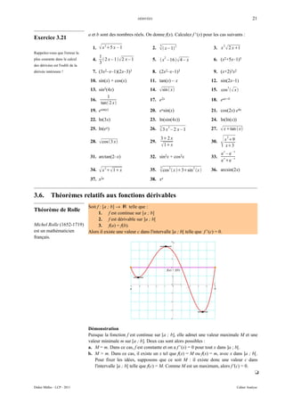 DÉRIVÉES                                                                     21


                                 a et b sont des nombres réels. On donne f(x). Calculez f ' (x) pour les cas suivants :
Exercice 3.21
                                   1.    x 25 x – 1                       2.     x – 1 2
                                                                                 3
                                                                                                              3. x
                                                                                                                       2
                                                                                                                            2 x1
Rappelez-vous que l'erreur la
                                        1
plus courante dans le calcul       4.      2 x – 1  2 x – 1              5.  x2 –16   4 – x             6. (x2+5x–1)5
                                        3
des dérivées est l'oubli de la
dérivée intérieure !               7. (3x2–x–1)(2x–3)3                      8. (2x2–x–1)3                     9. (x+2)3x2
                                  10. sin(x) + cos(x)                  11. tan(x) – x                        12. sin(2x–1)
                                  13. sin5(4x)                         14.        sin  x                  15. cos3   x
                                           1
                                  16.                                  17. e2x                               18. eax+b
                                       tan 2 x
                                  19. esin(x)                          20. exsin(x)                          21. cos(2x) e4x
                                  22. ln(3x)                           23. ln(sin(4x))                       24. ln(ln(x))
                                                                                 3
                                  25. ln(ex)                           26.       3 x   2
                                                                                            –2 x–1           27.    xtan  x

                                                                                                                   
                                                                                 32 x                                     2
                                                                                                                       x 9
                                  28.    cos 3 x                    29.                                   30.
                                                                                  1 x                                x3
                                                                                                                       x       –x
                                                                                                                   e –e
                                  31. arctan(2–x)                      32. sin2x + cos2x                     33.    x   –x
                                                                                                                   e e
                                                                                 3
                                  34.    x  1 x
                                            2
                                                                       35.        cos2  x 3sin 2 x    36. arcsin(2x)
                                  37. x2e                              38. xx


3.6.        Théorèmes relatifs aux fonctions dérivables
                         Soit f : [a ; b] → ℝ telle que :
Théorème de Rolle
                               1. f est continue sur [a ; b]
                               2. f est dérivable sur ]a ; b[
Michel Rolle (1652-1719)       3. f(a) = f(b).
est un mathématicien     Alors il existe une valeur c dans l'intervalle ]a ; b[ telle que f ' (c) = 0.
français.




                                 Démonstration
                                 Puisque la fonction f est continue sur [a ; b], elle admet une valeur maximale M et une
                                 valeur minimale m sur [a ; b]. Deux cas sont alors possibles :
                                 a. M = m. Dans ce cas, f est constante et on a f ' (x) = 0 pour tout x dans ]a ; b[.
                                 b. M > m. Dans ce cas, il existe un x tel que f(x) = M ou f(x) = m, avec x dans ]a ; b[.
                                    Pour fixer les idées, supposons que ce soit M : il existe donc une valeur c dans
                                    l'intervalle ]a ; b[ telle que f(c) = M. Comme M est un maximum, alors f '(c) = 0.
                                                                                                                       t


Didier Müller - LCP - 2011                                                                                                          Cahier Analyse
 