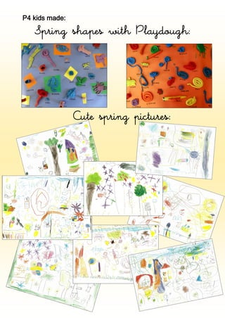 P4 kids made:

   Spring shapes with Playdough:




                Cute spring pictures:
 