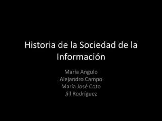 Historia de la Sociedad de la
        Información
           María Angulo
         Alejandro Campo
         María José Coto
           Jill Rodríguez
 