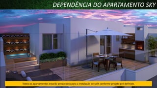 DEPENDÊNCIA DO APARTAMENTO SKY

Todos os apartamentos estarão preparados para a instalação de split conforme projeto pré-definido.

 