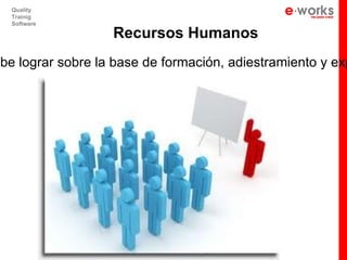 Quality
   Trainig
   Software

                   Recursos Humanos
ebe lograr sobre la base de formación, adiestramiento y exp
 