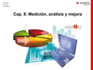 e
Quality
Trainig
Software




           Cap. 8: Medición, análisis y mejora
 