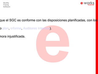 e
   Quality
   Trainig
   Software




que el SGC es conforme con las disposiciones planificadas, con los

o plan, informe, Auditores Internos).

mora injustificada.
 