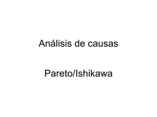 Análisis de causas


 Pareto/Ishikawa
 