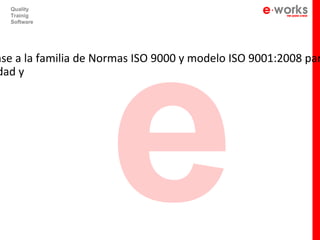 e
  Quality
  Trainig
  Software




ase a la familia de Normas ISO 9000 y modelo ISO 9001:2008 par
dad y
 