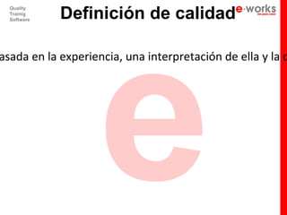 e
             Definición de calidad
  Quality
  Trainig
  Software




asada en la experiencia, una interpretación de ella y la c
 