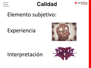Calidad
Quality
Trainig
Software




     Elemento subjetivo:

     Experiencia


     Interpretación
 