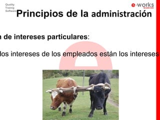 e
  Quality
  Trainig


         Principios de la administración
  Software




n de intereses particulares:

los intereses de los empleados están los intereses
 