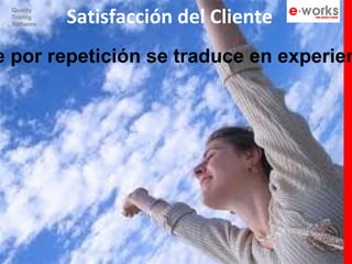 Satisfacción del Cliente
 Quality
 Trainig
 Software




e por repetición se traduce en experien
 