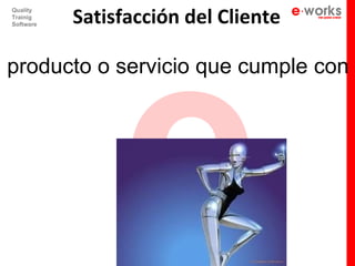 e
             Satisfacción del Cliente
  Quality
  Trainig
  Software




n producto o servicio que cumple con l
 