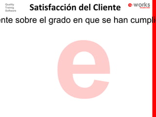 e
             Satisfacción del Cliente
  Quality
  Trainig
  Software



ente sobre el grado en que se han cumplid
 