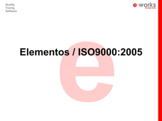 e
Quality
Trainig
Software




           Elementos / ISO9000:2005
 