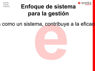 e
  Quality


             Enfoque de sistema
  Trainig
  Software




               para la gestión
s como un sistema, contribuye a la eficaci
 