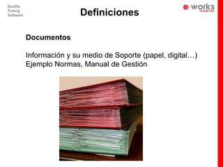 Quality
Trainig
Software                   Definiciones

           Documentos

           Información y su medio de Soporte (papel, digital…)
           Ejemplo Normas, Manual de Gestión
 