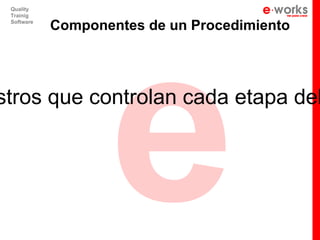 e
 Quality
 Trainig
 Software
            Componentes de un Procedimiento




stros que controlan cada etapa del
 