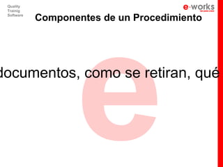 e
 Quality
 Trainig
 Software
            Componentes de un Procedimiento




documentos, como se retiran, qué
 