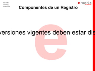 e
 Quality
 Trainig
 Software
            Componentes de un Registro




versiones vigentes deben estar dis
 