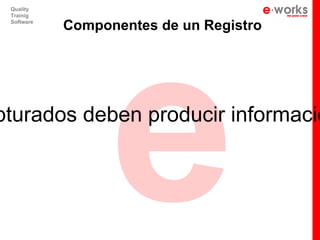 e
 Quality
 Trainig
 Software
            Componentes de un Registro




pturados deben producir informació
 
