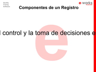 e
 Quality
 Trainig
 Software
            Componentes de un Registro




l control y la toma de decisiones en
 