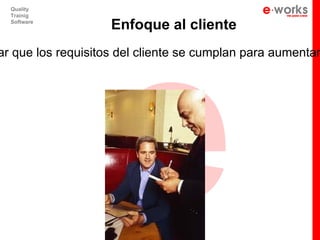 e
  Quality
  Trainig
  Software
                    Enfoque al cliente
ar que los requisitos del cliente se cumplan para aumentar
 