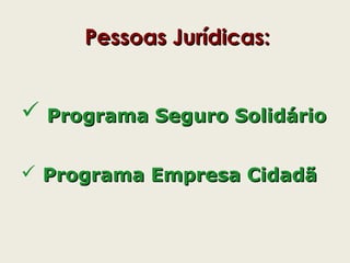 Pessoas Jurídicas:Pessoas Jurídicas:
 Programa Seguro SolidárioPrograma Seguro Solidário
 Programa Empresa CidadãPrograma Empresa Cidadã
 