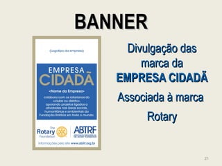 BANNERBANNER
Divulgação dasDivulgação das
marca damarca da
EMPRESA CIDADÃEMPRESA CIDADÃ
Associada à marcaAssociada à marca
RotaryRotary
21
 