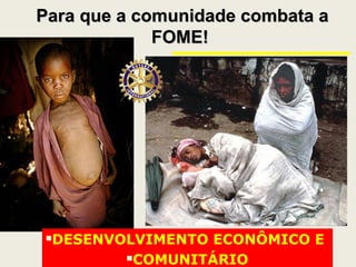 Para que a comunidade combata aPara que a comunidade combata a
FOME!FOME!
DESENVOLVIMENTO ECONÔMICO E
COMUNITÁRIO
 