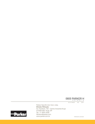 Catálogo PDE2659TCUK
According to ISO 15552
Distribuidor autorizado
Parker Hannifin Ind. Com. Ltda.
Divisão Filtração
Av. Frankfurt, 102 - Centro Industrial Arujá
074400-000 Arujá, SP
Tel.: 11 4652-4200
filtration@parker.com
www.parker.com.br
Cat. FL-036 BR 300 08/14
CYANMAGENTAYELLOWBLACK
Completa Linha de Filtros
e Acessórios
Catálogo FL-036 BR
Filtros Parker. Inclui Linha HDA
Gerenciamento total do óleo hidráulico
Diagnóstico
Prevenção
Terapia
 