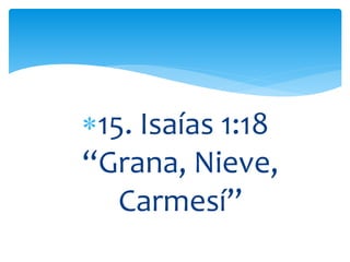 15. Isaías 1:18
“Grana, Nieve,
Carmesí”
 