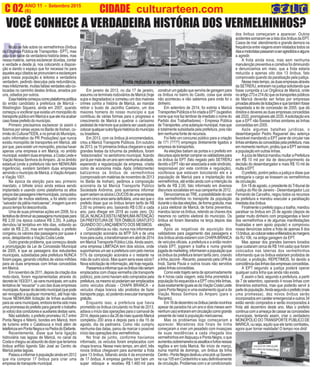 ANO 11 - Setembro 2015 O INFORMATIVO OFICIAL DA FAMÍLIA DE MARICÁ
(6) www.culturarteen.comC 02 CIDADE culturarteen.com
M
VOCÊ CONHECE A VERDADEIRA HISTÓRIA DOS VERMELHINHOS?
Muito se fale sobre os vermelhinhos (ônibus
da Empresa Pública de Transportes - EPT), mas
pouco se sabe da verdadeira história deles, mas
nessa matéria, vamos esclarecer dúvidas, contar
a verdade e desde já, nos colocando a disposi-
ção e dando o espaço que for necessa´rio para
aquelesaquicitadossepronunciemeesclareçam
para nossa população e leitores a verdadeira
verdadem, pedindo desculpa pela redundância,
masinfelizmente,muitasfaldasverdadessãoco-
locadas no caminho destes ônibus, amados por
uns, odiados por outros.
Essahistóriacomeçoucomoplataformapolítica
do então candidato a prefeitura de Maricá -
Washington Siqueira, ainda em 2007, quando
começouavociferarqueexistiaummonopóliodo
transportepúblicoemMaricáequeeleiriaacabar
casofosseprefeitodomunicípio.
Primeiro precisamos esclarecer (e assim o
fizemosporváriasvezesnoBarãodeInohan,co-
irmão do CulturarTEEN, e no jornal do Municipio,
outro informativo da PR Produções) que nunca
existiu monopólio de transportes em Maricá, até
porque,paraexistirummonopólio,precisahaver
apenas uma empresa e em Maricá, no ambito
municipal,existemduasempresa,aCostaLestee
Viação Nossa Senhora doAmparo. Já no âmbito
estadual (onde a prefeitura não tem NENHUMA
ingerência), existem também duas empresas
servindoomunicípiodeMaricá,aViaçãoAmparo
e Viação 1001.
Na época da eleição para seu primeiro
mandato, o bilhete único ainda estava sendo
implantado e usando como plataforma os altos
preçosdaspassagensintermunicipais,conquistou
!simpatia! de muitos eleitores, a foi eleito como
“salvador da pátria maricaense”, imagem que em
poucotempofoidescontruída.
Uma de suas primeiras ações em 2008, foi a
tentativadediminuiraspassagensmunicipaispara
R$ 2,00 (na época custava R$ 2,35). A justiça
derrubou tal tentativa em três dias, voltando ao
valor de R$ 2,35, mas em represália, o prefeito
congelou os valores das passagens por quase 4
anos, delapidando a Viação Costa Leste.
Outro grande problema, que começou desde
a promulgação da Lei de Concessão Municipal
de 2005, é que as passagens dos estudantes
municipais, subsidiadas pela prefeitura NUNCA
foram pagas, gerando créditos de vários milhões
para as duas empresas com linhas concedidas
em Maricá.
Emnovembrode2011,depoisdacriaçãodos
moto-táxis, foram regulamentadas através do
decretolei183/2011,asvansmunicipais,emoutra
tentativa de “esvaziar” o uso das duas empresas
municipais.Apesardodecretomunicipal(quepode
ser revogado a qualquer momento), até hoje não
houve NENHUMA licitação de linhas auxiliares
paraasvansmunicipais,emboratenhasidomais
umapromessadoprefeitoparagarantirotrabalho
(evotos)doscondutoreseauxiliaresdestasvans.
Não satisfeito, o prefeito prometeu VLTentre
Ponta Negra e Niterói, bondes em Maricá, trem
de turismo entre o Calabouca e Inoã além de
teleféricosemPontaNegraenaPedradoElefante.
Recentemente, disse que faria ligação
hidroviária nas lagoas de Maricá, no canal da
Costaechegouaoabsurdodedizerqueteríamos
ônibus anfíbio ligando São José ao Centro de
Maricá pelas lagoas.
Passouainformaràpopulaçãoaindaem2012
que iria comprar 17 ônibus para criar uma
empresadetransportemunicipal.
Em janeiro de 2013, no dia 17 de janeiro,
assumiu os terminais rodoviários de Maricá (hoje
sujos e degradados) e cometeu um dos maiores
crimes contra a história de Maricá, ao mandar
retirar o busto de Jacintho Caetano, um dos
maiores homens do nosso município e que
contribuiu de várias formas para o progresso e
crescimento de Maricá e quebrar o caríssimo
pedestaldemármorequepoderiaserusadopara
colocarqualqueroutrafigurahistóricadomunicípio
ou brasileira.
Em 2013, com os ônibus já encomendados,
criou a Maricá Transporte Públicos. Em outubro
de2013,os10primeirosônibuschegarameapós
grandes festas da tchurma da prefeitura, foram
“estacionados” no aeródromo municipal, ficando
porlápormaisdeumanosemnenhumaatividade,
esperando a regularização da empresa, criada
como de economia mista. Após (infelizmente)
batizarmos os ônibus de vermelhinhos
(comprovado em matérias de novembro de 2013
no Barão de Inohan), pedimos a composição
acionária da tal Maricá Transporte Público
Sociedade Anônima, pois queriamos informar
quemseriamossóciosLOUCOSdeumaempresa
queemcincoanosseriadeficitária,umavezqueo
prefeito disse que os ônibus teriam tarifa de R$
2,00 no primeiro ano, baixando R$ 0,50 a cada
ano, para dhegar em 2018 ao custo zero, OU
SEJA, NUNCA EXISTIU NENHUMA INTENÇÃO
DAPREFEITURADE TER ÔNIBUS GRATUITO
QUANDO DO LANÇAMENTO DOS MESMOS.
Coincidência ou não, nunca nos informaram
a composição acionária da MTP S/A e de uma
horaparaoutra,atransformaramemabrilde2014
em MaricáTransporte Público Ltda.Ainda assim,
uma empresa LIMITADA tem dois sócios, onde
suponhamosumseraprefeituracompelomenos
51% da composição acionária e o restante na
mão de outro sócio. Mas quem seria esse sócio?
Novasolicitaçãodeinformação,atéhojenegada.
Passamosainformarqueosônibusnãoseriam
emplacados com chapa vermelha (de transporte
público), pois como haviam sido comprados pela
prefeitura,osmesmosópoderiamseremplacados
como veículos oficiais - CHAPA BRANCA - e
veículos chapa branca são proibidos de fazer
transporte pago, só podendo executar transporte
gratuíto.
Enquanto isso, a prefeitura que havia
prometido os ônibus circulando no final de 2013,
adiava o início das operações para o carnaval de
2014,depoisparaodia26demaioquandoMaricá
completou 200 anos e depois para o dia 15 de
agosto, dia da padroeira. Como não cumpriu
nenhuma das datas, parou de marcar o possível
início das operações dos vermelhinhos.
No final de junho, conforme havíamos
informado, os veículos foram emplacados com
chapa branca. Nesse meio tempo, em abril, três
novos ônibus chegavam para aumentar a frota
para 13 ônibus, faltando ainda 4 da encomenda
de 17 ônibus. A empresa ganhou tam´bém um
super reboque e recebeu R$ 1.460 mil para
construirumgalpãoqueserviriadegaragempara
os ônibus no bairro do Caxito, coisa que ainda
não aconteceu e não sabemos para onde foi o
dinheiro.
Em setembro de 2014, foi extinta a Maricá
TransportesPúblicosefoicriadaaEPT(sugestivo
nomequenosfazlembrardeimediatoonomedo
Partido dos Trabalhadores) - Empresa Pública
deTransportes,umaautarquiamunicipal,masque
é totalmente subsidiada pela prefeitura, pois não
temnenhumafontederecursos.
Foi feito um concurso público para a criação
de 171 (????) empregos diretamente ligados a
empresa de transportes.
As eleições batiam as portas e o prefeito em
discursosapóstentarcomprarosvalidadorespara
os ônibus da EPT (fato negado pelo SETRERJ
devido a EPT não ser associada a este sindicsto,
responsável por este controle e regulação),
vociferava que estavam boicotando ele e a
população de Maricá para a implantação dos
vermelhinhos, até então ainda com a intenção da
tarifa de R$ 2,00, fato informado em diversos
discursossocialistasemsuacampanhade2012.
DenunciamosaoTRE,apossibilidadedouso
dos vermelhinhos no transporte da população
duranteodiadaseleições,deformagratuíta,mas
a juiza eleitoral de Maricá, de foma preventiva,
mandou lacrar os ônibus, retendo as chaves dos
mesmos no cartório eleitoral do município. Os
ônibus só foram liberados na terça depois das
eleições.
Após as negativas de aquisição dos
validadores para pagamento das passagens e
dos ônibus ainda estarem com CHAPABRANCA
de veículos oficiais, a prefeitura e a então recém
criada EPT, jogaram a toalha e numa grande
jogadademarketing,informaramapopulaçãoque
os ônibus da prefeitura teriam tarifa zero, criando
a linha Jaconé - Recanto, passando pela UPAde
Inoã, Santa Paula e outros locais não servidos
pelaslinhasconcedidas.
Comoestetrajetoseriadeaproximadamente
de 4 horas cada viagem, esta linha prometida à
populaçãofoiesquecidaeaEPTcrioutrêslinhas,
duasexatamenteiguaisasdaViaçãoCostaLeste
(para Ponta Negra) e uma exatamento igual a da
Viação Nossa Senhora do Amparo (para o
Recanto).
Em18dedezembroosônibus(aindanovinhos
apesar de parados há um ano e dois meses sem
nenhumuso)entraramemcirculaçãocomogrande
presente de natal à população maricaense.
Mas os problwmas logo começariam a
aparecer. Moradores dos finais de linha
começaram a viver um pesadelo com invasçoes
de suas residências a cada chegada dos
vermelhinhos em Itaipuaçu e Ponta Negra, o que
aumentousobremaneiraosassaltosefurtosnessas
regiões e em toda Maricá. No início de março,
numa manhã de domingo, um ônibus da linha
Centro-PontaNegradestruiuumapickupSaveiro
na rua 105 em Cordeirinho e saiu definitivamente
de circulação. Problemas com o ar condicionado
dos ônibus começaram a aparecer. Outros
acidentes somaram-se a lista dos ônibus da EPT.
Casos de mal atendimento e grande demora na
frequênciaentreviagenseramrelatadostodosos
diasemotoristaspassaramaseragredidosealguns
a agredir.
A frota ainda nova, mas sem nenhuma
manutençãopreventivaecorretivafoidiminuindo
e denunciamos em maio, que a frota estaria
reduzida a apenas oito dos 13 ônibus, fato
comprovado quando da paralisação pela justiça.
Nessemeiotempo,asduasempresasatravés
daSETRERJ,entraramnajustiçasolicitandoque
fosse cumprida a Lei Orgânica de Maricá, onde
noartigo273e274dizqueostransportespúblicos
de Maricá deverão ser feitas por empresas
privadasatravésdelicitaçõesequetambémfosse
respeitada a lei de concessão de 2005, que dá
direitos e deveres as duas empresas concedidas
até2020,prorrogáveisaté2035.Asolicitaçãoera
que a EPT não fizesse linhas similares as linhas
concedidas em 2005.
Após algumas batalhas jurídicas, o
desembargador Pedro Raguenet deu setença
favorável mandando a EPT parar de circular nas
linhassimilaresàsconcedidaspelaprefeitura,mas
emmomentonenhum,proibiuqueaEPTservisse
a população em outras linhas.
A juíza de Maricá mandou multar a Prefeitura
em R$ 10 mil por dia de descumprimento da
decisão do desembargador e mais R$ 10 mil de
multa a EPT.
O prefeito, porém peitou a justiça e disse que
entregaria o cargo se tirassem os vermelhinhos
de circulação.
Em18deagosto,opresidentedoTribunalde
Justiça do Rio de Janeiro - Desembargador Luiz
Fernando de Carvalho, negou todos os recursos
da prefeitura e mandou executar a paralisação
imediatadosônibus.
Finalmenteoprefeitojogouatoalha,mandou
paralisar os ônibus em 20 de agosto (depois de
gastar muito dinheiro com propagandas a favor
dos vermelhinhos e de algumas manifestações
frustradas e sem apoio popular) e comprovou
nossa denúncias sobre a frota de apenas 8 dos
13ônibus,aocolocarestesenfileiradosàsmargens
da RJ 106, na antiga garagem da EPT.
Mas apesar dos grandes banners lonados
(que custaram cerca de R$ 1mil cada) que foram
colocados nas laterias dos vermelhinhos
informando que os ônibus estariam proibidos de
circular, a proibição, REPETIMOS, foi devido a
coincidênciadaslinhasdasempresasconcedidas.
A EPT segundo a justiça poderá operar
qualquer outra linha que ainda não exista.
E assim o fará, segundo a prefeitura, a partir
de 7 de setembro, operando 4 novas linhas com
itinerários estranhos, mas que poderão servir à
partedapopulação.Aindasegundooprefeito(mais
uma promessa), dez novos ônibus serão
incorporados em caráter emergencial e outros 34
estão sendo comprados e serão incorporados à
frota até dezembro deste ano. Mas o prefeito
continuacomaameaçadecassarasconcessões
municipais, tentando assim, criar o verdadeiro
MONOPÓLIO DO TRANSPORTE PÚBLICO DE
MARICÁ, ou seja, aquilo que ele tanto combateu,
agora quer tornar realidade! O tempo nos dirá!
Frota reduzida a apenas 8 ônibus
Mentira!!!
 