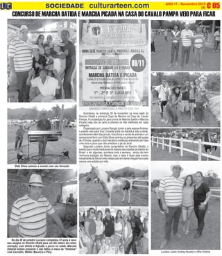 C 05O INFORMATIVO OFICIAL DA FAMÍLIA DE MARICÁ ANO 11 - Novembro 2015
www.culturarteen.com (9)SOCIEDADE culturarteen.com
CONCURSO DE MARCHA BATIDA E MARCHA PICADA NA CASA DO CAVALO PAMPA VEIO PARA FICAR
Aconteceu no domingo 08 de novembro na nova sede do
Rancho Ubatã a primeira Copa de Marcha na Casa do Cavalo
Pampa. A competição foi para prova de Marcha batida e Marcha
Picada (veja box ao lado) e premior os três melhores em cada
categoria.
Organizado por Luciano Rangel Junior e pela esposaAndrea,
o evento veio para ficar. Durante parte da manhã e toda a tarde,
aconteceramalémdasprovas,trocatrocaevendadeanimaiseum
sensacional forró com Dida Show animou os presentes até quase
às20horas,quandoosommecânicocontinuouanimandopormais
uma hora o povo que não arredava o pé do local.
Segundo Luciano Junior (proprietário do Rancho Ubatã), o
eventoqueémuitotradicionalnamaioriadascidadesdointeriordo
Brasil, e em algumas, acontece toda a semana, ainda não tem
nenhuma tradição em Maricá, mas a ideia é fazer este evento
inicialmentedetrêsemtrêsmesesparaembrevechegarmosapelo
menos uma edição por mês.
Luciano Junior,Andrea Nunes e a filha Victória
No dia 20 de outubro Luciano completou 41 anos e rece-
beu amigos no Rancho Ubatã para um dia inteiro de come-
moração, com direito a feijoada e porco no rolete. Marcelo
Delaroli esteve presente e não faltou a mesa da “diretoria”
com Carvalho, Walter, Maurício e Pery.
Dida Show animou o evento com seu forrozão
 