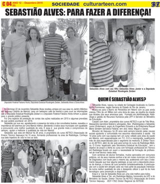 ANO 12 - Dezembro 2015 O INFORMATIVO OFICIAL DA FAMÍLIA DE MARICÁ
(8) www.culturarteen.comC 04 SOCIEDADE culturarteen.com
SN
Sebastião Alves, nasceu na cidade de Cantagalo localizada no Centro-
Norte Fluminense, região Serrana do Estado do Rio de Janeiro.
Mudou-se para o Bairro de Pendotiba em Niterói com os pais ainda
criança. Filho de um Militar com uma dona de casa, se orgulha da criação
que recebeu dos seus amorosos pais. Formado em Administração, Radi-
ologia e gestão de Recursos Humanos pela UFF é Servidor do Ministério
da Educação.
Casado com Aderi, proprietária dos cursos AETECI e pai de Três filhos,
Alessandra (servidora federal e advogada), Alex (Radiologista) e Sebastião
Junior (Enfermeiro), sogro do Engenheiro Eduardo e da Enfermeira Raquel
Meire também Servidora Federal, tem dois netos: Miguel e Daniel.
Morador de Itaipuaçu há 26 anos está sempre lutando pelas causas
sociais ajudando a comunidade nos assuntos relacionados à saúde. Há
10 anos junto com sua esposa tem um curso voltado para área da saúde
em Maricá, com especialização em T.C, D.O e mamografia, qualificando
mão de obra especializada para o segmento da medicina. É Diretor Técni-
co do AETECI, além de dar aula para turmas do curso de Radiologia Médi-
ca. O Curso, legalizado pela Secretaria Estadual de Educação, tem o
objetivo de propor a oferta do curso com formação profissional em Técnico
em Radiologia focado em suprir a necessidade de formação de profissio-
nal de nível técnico nesta área.
Com centenas de alunos formados, muitos aprovados em concursos
públicos, um de seus maiores sonhos e ter em nosso município um Centro
de Diagnostico com laudo para o mesmo dia, acelerando com isso o trata-
mento daquele que tiver alguma patologia, já que com a descoberta preco-
ce da doença, a chance de cura aumenta consideravelmente. A preocupa-
ção com a saúde tem atingido cada vez mais parte da população interessa-
da numa melhor qualidade de vida e desejando utilizar o que há de mais
tecnológico para prevenção e diagnóstico.
Essa é a luta de Sebastião Alves por uma vida melhor para todos.
Sebastião Alves é Téc. em Radiologia Médica, funcionário da UFF e do
Ministério da Saúde, Diretor Técnico da AETECI (Associação de Ensino
Técnico Itaipuaçu 2637-1762) Diretor Regional da ASTEGE.
SEBASTIÃO ALVES: PARA FAZER A DIFERENÇA!
No domingo 22 de novembro Sebastião Alves recebeu amigos em sua casa no Jardim Atlântico
em Itaipuaçu (distrito de Maricá), para um belissimo café da manhã e para ouvir as informações
que a Deputada Estadual Rosângela Zeidan e o Deputado Federal Fabiano Horta tinham a passar
para o grande público presente.
Foi uma espécie de prestação de contas das ações realizadas em 2015 e algumas previsões
do que poderá acontecer em 2016.
Sebastião por sua vez, agradecendo a presença de todos e dos convidados ilustres, ressaltou a
importância de lutarmos por uma Maricá melhor, atendendo à todos seus munícipes com igualdade
e procurando uma melhor qualidade de vida. E essa é sua grande meta e compromisso de
sempre,: ajudar a melhorar a qualidade de vida em Maricá!
Sebastião que está em Maricá há 26 anos, é proprietário do curso AETECI (Associação de
Ensino Técnico Itaipuaçu) há 10 anos, formando profissionais na área de Radiologia. Conheça
sua bela trajetória de vida no box ao lado.
Sebastião Alves com seu filho Sebastião Alves Junior e a Deputada
Estadual Rosângela Zeidan
QUEMÉSEBASTIÃOALVES?Deputado Federal Fabiano Horta, Deputada Estadual Rosângela Zeidan, SebastiãoAlves e SoniaAlves
 