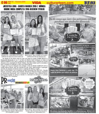 ANO 12 - Fevereiro 2016 O INFORMATIVO OFICIAL DA FAMÍLIA DE MARICÁ
(10) www.culturarteen.comC 06 VIDVIDVIDVIDVIDAAAAA culturarteen.com
Seu dia começa aqui: lazer e boa gastronomia num local
paradisíaco com atendimento diferenciado.
JHESSYKA LIMA - GAROTA MARICÁ 2015 E MÔNICA
BRIONE MUSA COMPLETA 2015 RECEBEM TÍTULOS
No sábado 30 de janeiro antes de mais uma etapa do projeto ZUMBA BEACH no
Restaurante Barracuda na rua 11 na Barra de Maricá, foram entregues os títulos de
GAROTA MARICÁ 2015 para a professora de educação física e instrutora de Zumba
Jhessyka Lima, proprietária do Studio Vidativa. Sua aluna Isabel Leal foi convidada à
fazer a entrega do certificado a mais nova Garota Maricá.
A seguir, foi a vez de Jhessyka Lima entregar o título de MUSA COMPLETA 2015 à
modelo Mônica Brione, pelo seu exemplo de vida, garra, determinação e superação,
servindo de exemplo às demais jovens e mulheres de Maricá e região.
Após o Zumba Beach, com a presença da Miss Fluminense Plus Size 2015 - Danielle
Antunes, aconteceu o almoço das campeãs, oferecido por Mauricio Chaves, proprietário
do Restaurante Barracuda, com a presença de Jhessyka Lima e Mônica Brione.
Participaram também do almoço a mamãe e o namorado de Jhessyka e o produtor
Pery Salgado (PR Produções).
Jhessyka Lima - Garota Maricá 2015 recebe o
certificado das mãos de sua aluna Isabel Leal
Mônica Brione - Musa Completa 2015 recebe o
certificado das mãos de Jhessyka Lima
Mônica Brione - Musa Completa 2015, Danielle
Antunes - Miss Fluminense Plus Size 2015 e
Jhessyka Lima - Garota Maricá 2015
Em sentido horário: DanielleAntunes, Jhessyka
Lima, Bruno, Pery Salgado e Mônica Brione
(PR Produções) e Lourdes
 