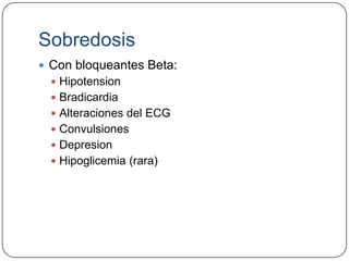 Sobredosis
 Con bloqueantes Beta:
   Hipotension
   Bradicardia
   Alteraciones del ECG
   Convulsiones
   Depresion
   Hipoglicemia (rara)
 