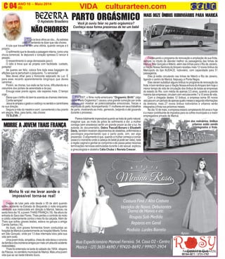 E
E
ANO 10 - Maio 2014 O INFORMATIVO OFICIAL DA FAMÍLIA DE MARICÁ
(8) www.culturarteen.comC 04
Fotografias e Filmagens
99184-5871 / 3731-1767
Você já ouviu falar no parto orgásmico?
Conheça essa forma prazerosa de ter um bebê
Em 2007, o filme norte-americano ”Orgasmic Birth” (algo
como “Parto Orgásmico”) causou uma grande comoção por onde
passou, por mostrar as potencialidades emocionais, físicas e
espirituaisdoparto.Acompanhando11mulheresemseustrabalhos
de parto, mostrando-as rindo, gemendo, beijando e até gozando
durante o processo.
Parecetotalmenteimpensávelquandosetratadepartonatural,
imaginar que, ao invés de gritos de sofrimento e dor, a mulher
consiga (sem anestesia) sentir um grande prazer ao dar a luz.As
autoras do documentário, Debra Pascali-Bonaro e Elizabeth
Davis, tambémmostramdepoimentosdeobstetras,enfermeirase
psicólogos argumentando que o parto pode, sim, ser algo
prazeroso. O argumento é que, quando a mulher começa a coroar
(esse é o momento onde a cabeça do bebê já pode ser vista), toda
a região vaginal e genital se comprime e ele passa pelas mesmas
terminações nervosas estimuladas durante o ato sexual, explicou
a ginecologista e obstetra Cátia Chuba à Revista Crescer.
PARTO ORGÁSMICO
NÃOCHORES!
“Ergaosteusolhosaocéu...Asestrelas
cintilam tentando te dizer que não chores.
A luta que travas só tem uma vitória, quando venças a ti
próprio.
Osofrimentoquetedevastaapaisageminterna,comouma
chuva torrencial, te depurará o coração opresso.O rancor é
pesado.
O ressentimento é carga demasiada para ti.
O ódio é treva que se projeta com facilidade. cuidado,
portanto!
Se queres ser feliz, coloca fora toda essa bagagem de
aflições que te perturbam o psiquismo. Tu vencerás!
Mas deves olhar para o Horizonte salpicado de Luz. É
para esse recanto aparentemente longínquo que deves
caminhar...
Porém, se choras, tua visão se faz turva, dificultando-te o
vislumbre dos portais da serenidade e da paz.
Enxuga esse pranto agora; não esperes mais. O tempo
urge...
Deixa que o brilho do bem te acenda as chamas interiores.
Confia sempre!
Jesusteamparaogestoeoesforçonosentidoecaminhares
na sua direção.
Segura a mão do mestre e sorri, convertendo o teu pranto
em alegria. Mas, para tanto, não chores:
TE ELEVA...!”
O Apóstolo Brasileiro
D
Minha fé vai me levar aonde o
impossivel torna-se real!
Depois de lutar pela vida desde o 05 de abril quando
sofreu acidente na Estrada do Boqueirão à noite enquanto
conduzia sua motocicleta em direção à Maricá, faleceu na
sexta feira dia 18, a jovem THAIS FRANÇA (18). Na altura da
entrada do Saco das Flores, Thais perdeu o controle da moto
e colidiu violentamente contra o meio fio da calçada.Além de
Thais que sofreu graves lesões, estava na garupa a amiga
Camila Santos (16).
As duas, com graves ferimentos foram conduzidas ao
hospital de Maricá e posteriormente ao hospitalAlbertoTorres
em São Gonçalo, onde por 13 dias internada lutou pela sua
vida sem exito.
Umajovemlinda,simpática,cheiadevidadeixaoconvívio
dafamíliaedosinúmerosamigospormaisumabsurdoacidente
motociclístico.
Thais foi enterrada na tarde do sábado dia 19/04, véspera
daPáscoa,nocemitériomunicipaldeMaricá.Maisumajovem
vida que se vai neste trânsito louco.
MORRE A JOVEM THAIS FRANÇA
VIDA culturarteen.com
C
MAIS DOZE ÔNIBUS RODOVIÁRIOS PARA MARICÁ
Continuando o programa de renovação e ampliação de sua frota,
sempre no intuito de atender melhor os passageiros das linhas de
Maricá, São Gonçalo e Niterói, além das linhas para o Rio de Janeiro,
aViaçãoNossaSenhoradoAmparorecebeumais12novosônibusda
Marcopolo do tipo AUDACE, rodoviário, com capacidade para 51
passageiros.
Eles já estão circulando nas linhas de Niterói e Rio de Janeiro,
ligando o centro de Maricá, Itaipuaçu e Ponta Negra.
Elesvieramsubstituiralgunsônibusnoprogramaderenovaçãoda
frota.èbomlembrarqueaViaçãoNossaenhoradoAmparotemhojeo
menor tempo de vida de circulação dos ônibus de todas as empresas
do estado do Rio, com média de apenas 3,5 anos, quando a grande
maioriadasempresas,circulamcomveículosentre7e10anosdevida.
Com a chegada destes 12 ônibus, a empresa soma 85 novos
veículosemumperíododeapenasquatromesesesegundoinformações
da diretoria, mais 27 novos ônibus rodoviários e urbanos serão
integrados à frota nos próximos meses.
No dia 10 de maio, a empresa estará completando 64 anos e hoje
é a maior contribuinte de impostos para os cofres municipais e a maior
empregadora privada de Maricá.
Além dos rodviários, ônibus
urbanos estão sendo
integrados à frota.
 