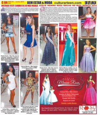 O
ANO 10 - Junho 2014 O INFORMATIVO OFICIAL DA FAMÍLIA DE MARICÁ
(12) www.culturarteen.comC 04
Fotografias e Filmagens
99184-5871/3731-1767
A
ANTENADA VESTE CANDIDATAS AO MISS MARICÁ
AlojaANTENADAlocalizada na Rua Joaquim Eugênio dos Santos (perto da
PontedaMumbuca)vestiupelosegundoanoconsecutivoascandidatasaoMISS
MARICÁ2014(oficial)combelíssimostrajesesportefino.Nossasmissesabriram
o concurso desfilando a modaANTENADA. Confira:
Pâmela Karine - Miss São José do
Imbassaí, conquistou o título de
MUSA DO RODEIO MARICÁ 2014,
MISS MARICÁ WEB 2014 e MISS
ELEGÂNCIA 2014
Fabrícia Moreira - Miss Itapeba,
conquistou o título de MISS
MARICÁ 2014
Thayza Cassuce que tem o título
de BELEZA NEGRA 2013,
conquistou pela segunda vez o
título de MISS FOTOGENIA
MARICÁ e ficou com a segunda
colocação.
Larissa Maia, a caçulinha do
concurso, surpreendeu e agradou
à todos e conquistou o título de
Miss Simpatia 2014
BEM ESTAR & MODA culturarteen.com
ATELIE MENINA ROSA BRILHA NO MISS MARICÁ 2014
OAteliê Menina Rosa da estilista Lurdes brilhou e fez as candidatas à Miss
Maricábrilharem.Todasascandidatasdesfilarambelíssimosvestidosdegalade
Rosy Festas e Eventos que você só encontra no Ateliê Menina Rosa. Lourdes
desfiloutambémbelíssimosvestidosdedebutantescomalindamodeloCaroline
Vierira (15), todos de confecção própria.
Foi também o Ateliê Menina Rosa que vestiu Fabricia Moreira na final do Miss
Estado do Rio de Janeiro Latina no dia 29 de maio em Petrópolis.
O Ateliê Menina Rosa, além alugar roupas de festas, debutantes, madrinhas,
noivas e noivos, também confecciona (fabricação e criação própria de acordo
com sua necessidade e desejo) todas essa roupas. Lurdes Barreto é estilista e
desenhista de moda, e com certeza encontrará a solução para sua festa, para o
seugrandemomento.
Pâmela Karine - Miss São José do
Imbassaí, pela sua beleza e
elegância faturou o título de
MISS ELEGÂNCIA MARICÁ 2014
Fabrícia Moreira, desfilou com um
belíssimo vestido da Menina Rosa
na final estadual e faturou o título
de Miss Best Faces
 