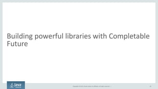 Copyright © 2015, Oracle and/or its affiliates. All rights reserved. |
Building powerful libraries with Completable
Future
20
 