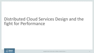 Copyright © 2015, Oracle and/or its affiliates. All rights reserved. |
Distributed Cloud Services Design and the
fight for Performance
8
 