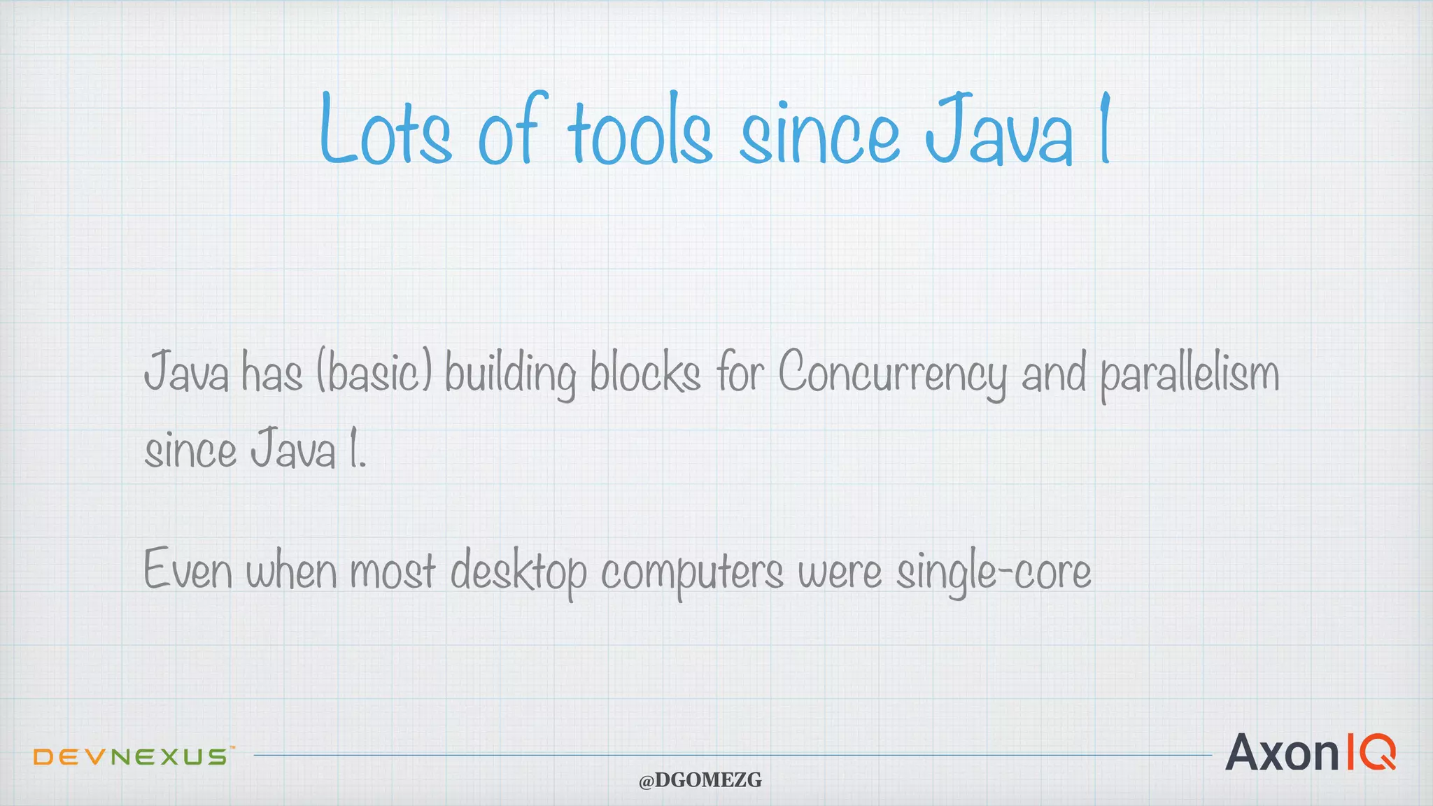 Lots of tools since Java 1 Java has (basic) building blocks for Concurrency and parallelism since Java 1. Even when most desktop computers were single-core @DGOMEZG 