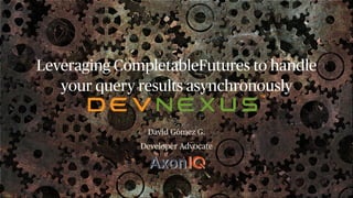 Leveraging CompletableFutures to handle
your query results asynchronously
David Gómez G.


Developer Advocate
 