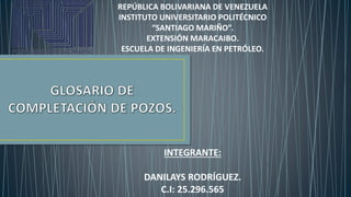 REPÚBLICA BOLIVARIANA DE VENEZUELA
INSTITUTO UNIVERSITARIO POLITÉCNICO
“SANTIAGO MARIÑO”.
EXTENSIÓN MARACAIBO.
ESCUELA DE INGENIERÍA EN PETRÓLEO.
INTEGRANTE:
DANILAYS RODRÍGUEZ.
C.I: 25.296.565
 