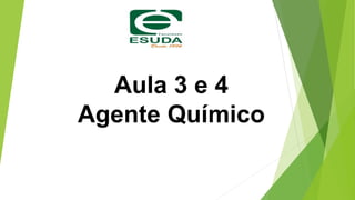 Aula 3 e 4
Agente Químico
 