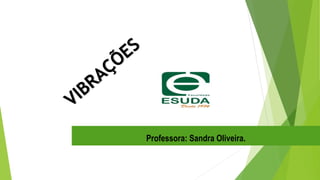 Professora: Sandra Oliveira.
 