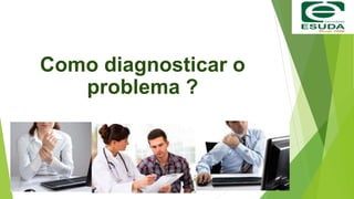 Como diagnosticar o
problema ?
 