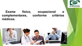 Exame físico, ocupacional e
complementares, conforme critérios
médicos.
 